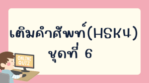 แบบทดสอบเติมคำศัพท์(HSK4) ชุดที่ 6
