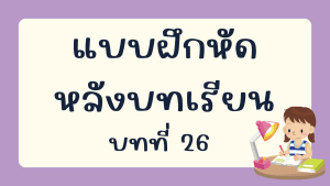 แบบฝึกหัดหลังบทเรียน  บทที่ 26