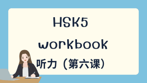 HSK5 上 workbook 听力 第六课
