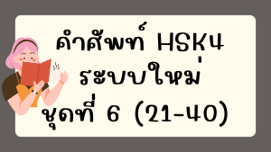 คำศัพท์HSK4 (ชุดที่ 6) ข้อที่ 21-40