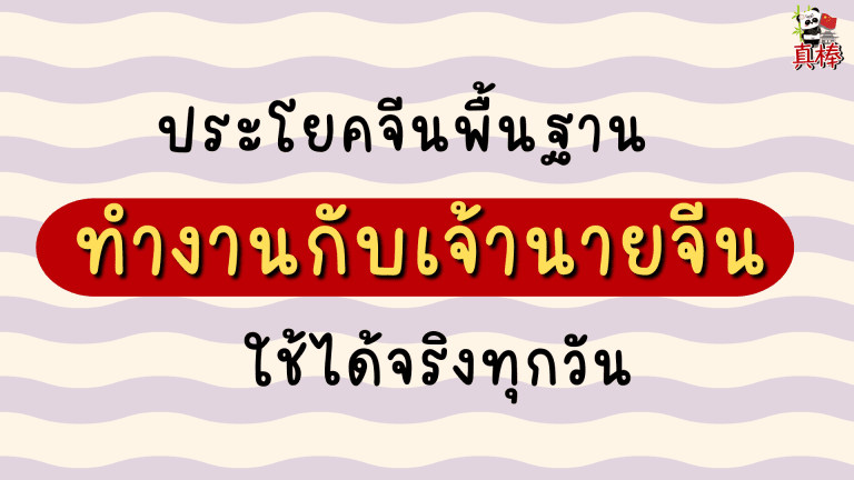 ประโยคจีนพื้นฐานทำงานกับเจ้านายจีน — ใช้ได้จริงทุกวัน (2026)